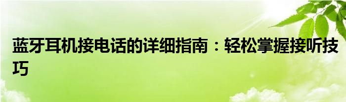 蓝牙耳机接电话的详细指南：轻松掌握接听技巧