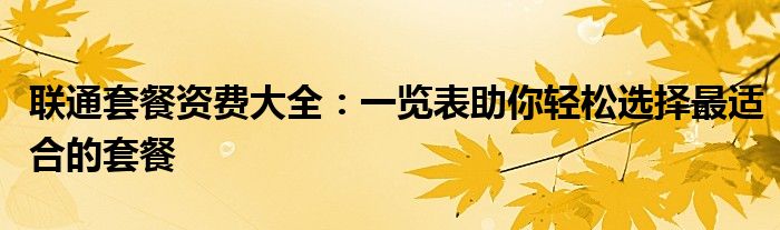 联通套餐资费大全：一览表助你轻松选择最适合的套餐