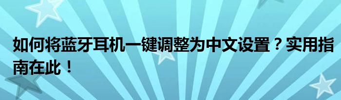 如何将蓝牙耳机一键调整为中文设置？实用指南在此！