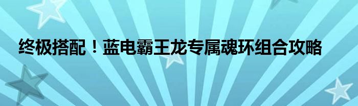 终极搭配！蓝电霸王龙专属魂环组合攻略