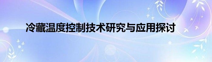 冷藏温度控制技术研究与应用探讨