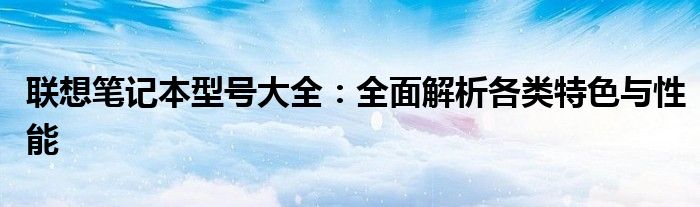 联想笔记本型号大全：全面解析各类特色与性能