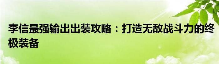 李信最强输出出装攻略：打造无敌战斗力的终极装备