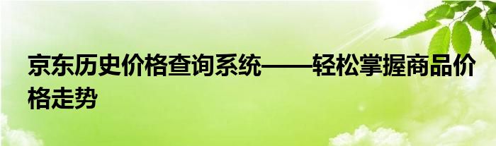 京东历史价格查询系统——轻松掌握商品价格走势