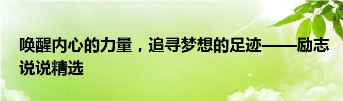 唤醒内心的力量，追寻梦想的足迹——励志说说精选