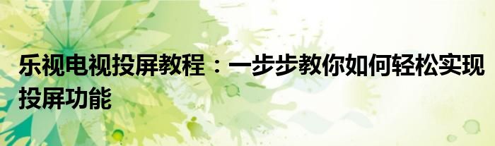 乐视电视投屏教程：一步步教你如何轻松实现投屏功能