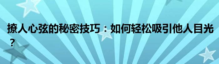 撩人心弦的秘密技巧：如何轻松吸引他人目光？