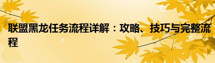 联盟黑龙任务流程详解：攻略、技巧与完整流程