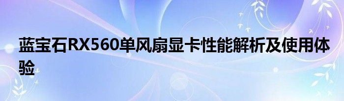 蓝宝石RX560单风扇显卡性能解析及使用体验