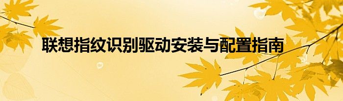 联想指纹识别驱动安装与配置指南