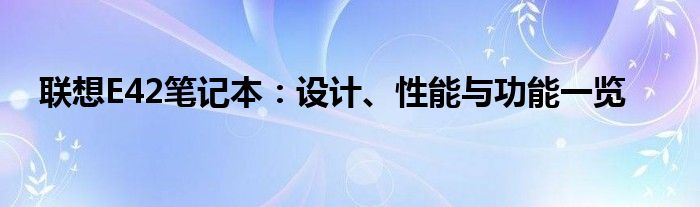 联想E42笔记本：设计、性能与功能一览