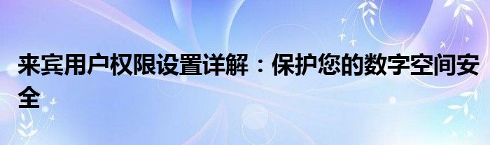 来宾用户权限设置详解：保护您的数字空间安全