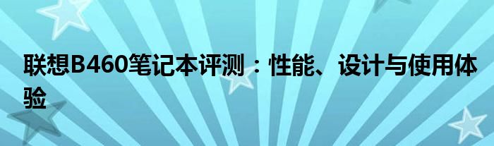 联想B460笔记本评测：性能、设计与使用体验