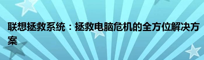 联想拯救系统：拯救电脑危机的全方位解决方案