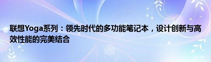 联想Yoga系列：领先时代的多功能笔记本，设计创新与高效性能的完美结合