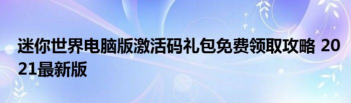 迷你世界电脑版激活码礼包免费领取攻略 2021最新版