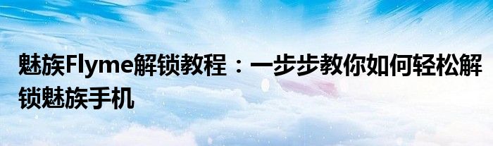 魅族Flyme解锁教程：一步步教你如何轻松解锁魅族手机