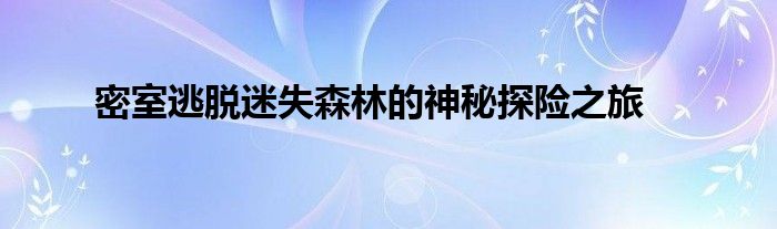 密室逃脱迷失森林的神秘探险之旅