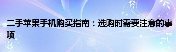 二手苹果手机购买指南：选购时需要注意的事项