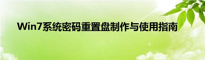 Win7系统密码重置盘制作与使用指南