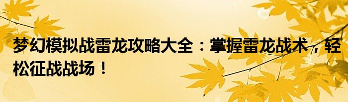 梦幻模拟战雷龙攻略大全：掌握雷龙战术，轻松征战战场！