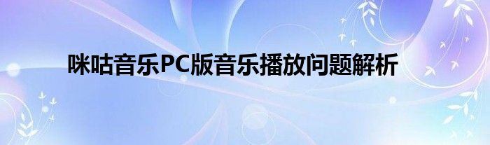 咪咕音乐PC版音乐播放问题解析