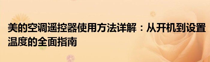 美的空调遥控器使用方法详解：从开机到设置温度的全面指南