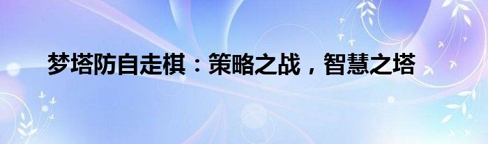 梦塔防自走棋：策略之战，智慧之塔