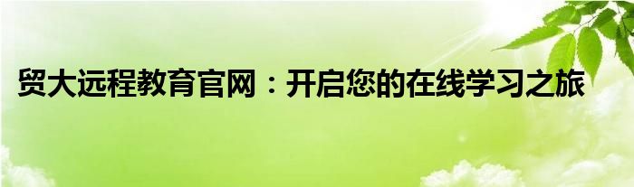 贸大远程教育官网：开启您的在线学习之旅