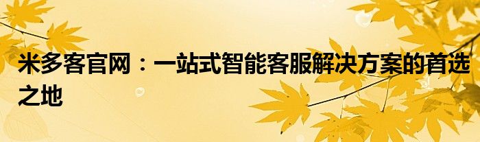 米多客官网：一站式智能客服解决方案的首选之地