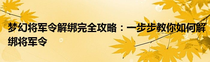 梦幻将军令解绑完全攻略：一步步教你如何解绑将军令