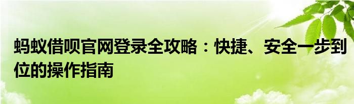 蚂蚁借呗官网登录全攻略：快捷、安全一步到位的操作指南