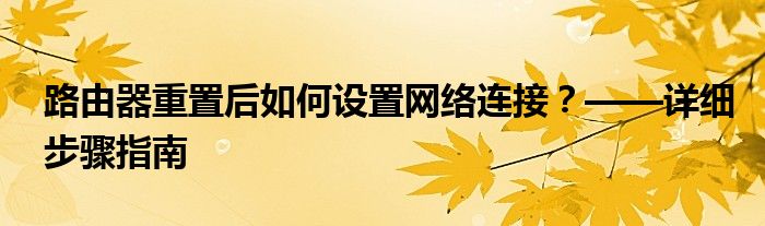 路由器重置后如何设置网络连接？——详细步骤指南