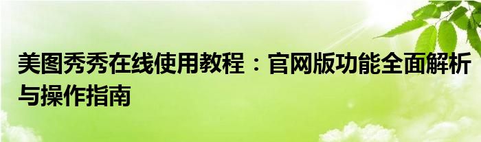 美图秀秀在线使用教程：官网版功能全面解析与操作指南