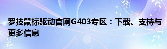 罗技鼠标驱动官网G403专区：下载、支持与更多信息