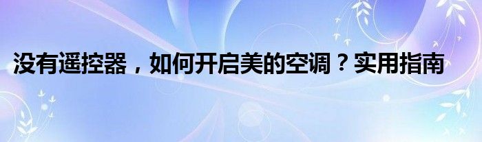 没有遥控器，如何开启美的空调？实用指南