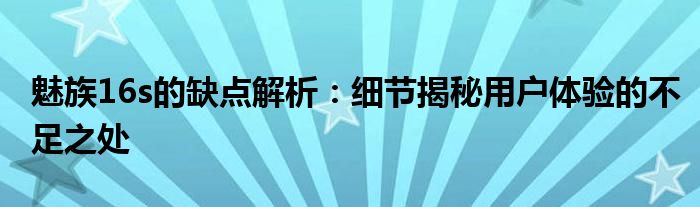 魅族16s的缺点解析：细节揭秘用户体验的不足之处