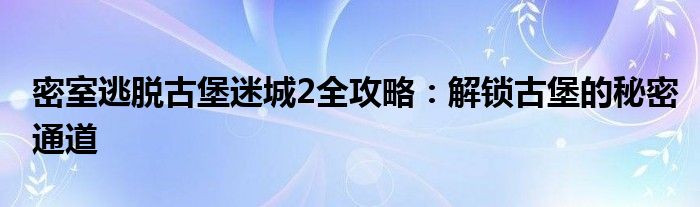 密室逃脱古堡迷城2全攻略：解锁古堡的秘密通道