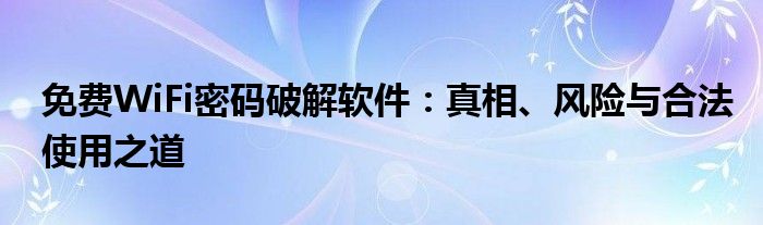 免费WiFi密码破解软件：真相、风险与合法使用之道