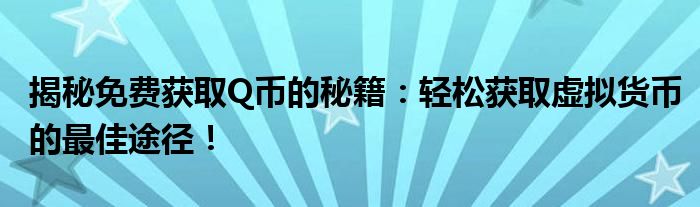 揭秘免费获取Q币的秘籍：轻松获取虚拟货币的最佳途径！