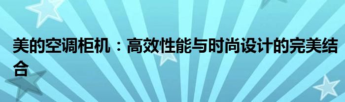 美的空调柜机：高效性能与时尚设计的完美结合