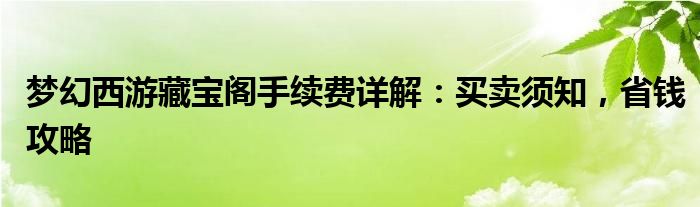 梦幻西游藏宝阁手续费详解：买卖须知，省钱攻略