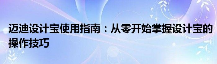 迈迪设计宝使用指南：从零开始掌握设计宝的操作技巧