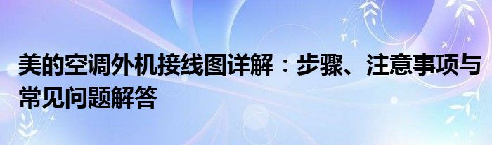 美的空调外机接线图详解：步骤、注意事项与常见问题解答