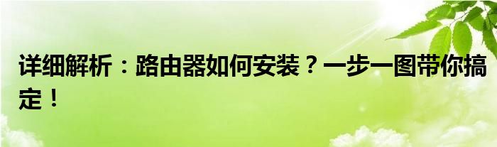 详细解析：路由器如何安装？一步一图带你搞定！