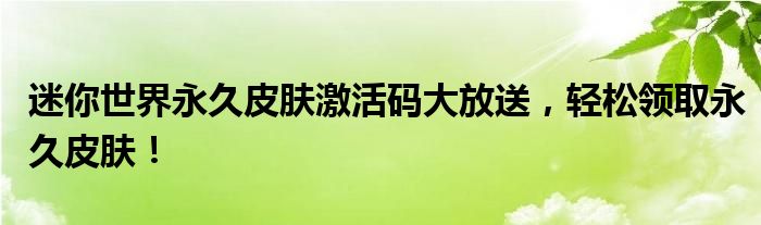 迷你世界永久皮肤激活码大放送，轻松领取永久皮肤！