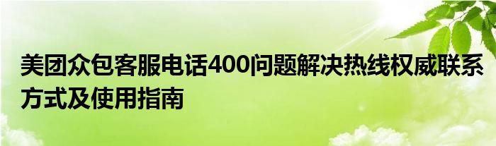 美团众包客服电话400问题解决热线权威联系方式及使用指南