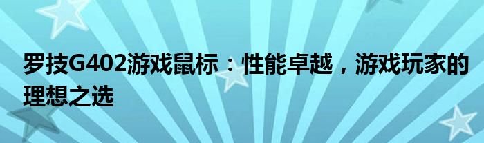 罗技G402游戏鼠标：性能卓越，游戏玩家的理想之选