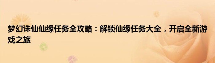 梦幻诛仙仙缘任务全攻略：解锁仙缘任务大全，开启全新游戏之旅