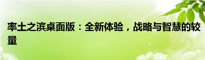 率土之滨桌面版：全新体验，战略与智慧的较量